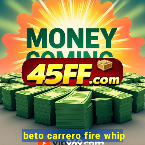 beto carrero fire whip